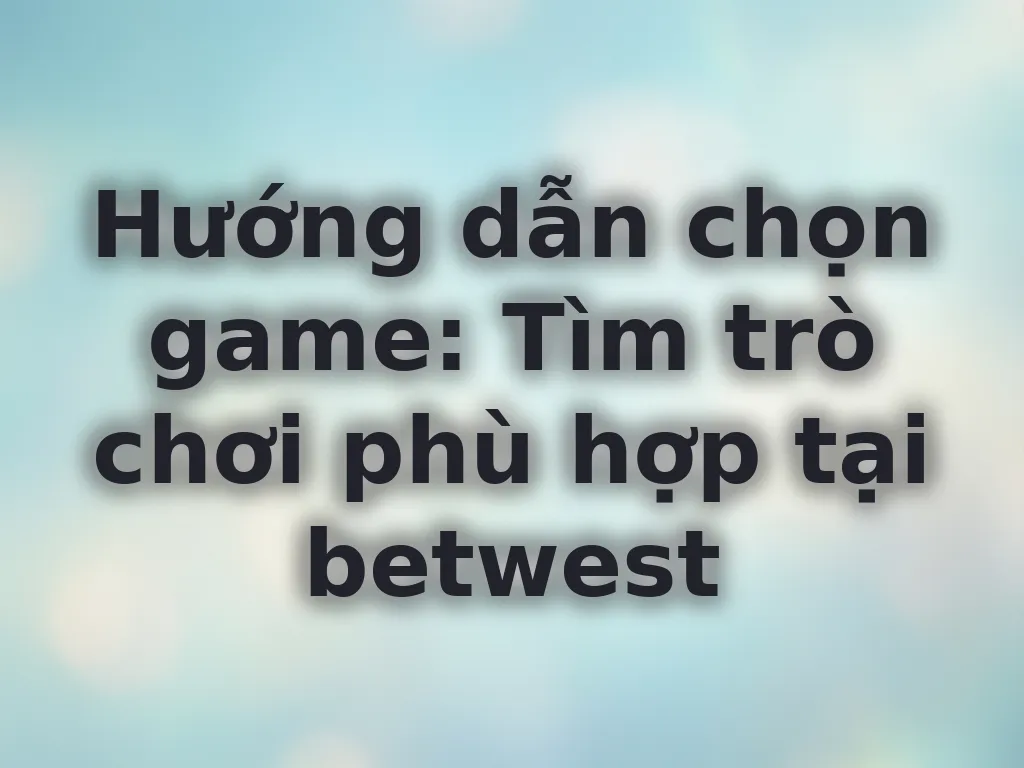 Hướng dẫn chọn game phù hợp